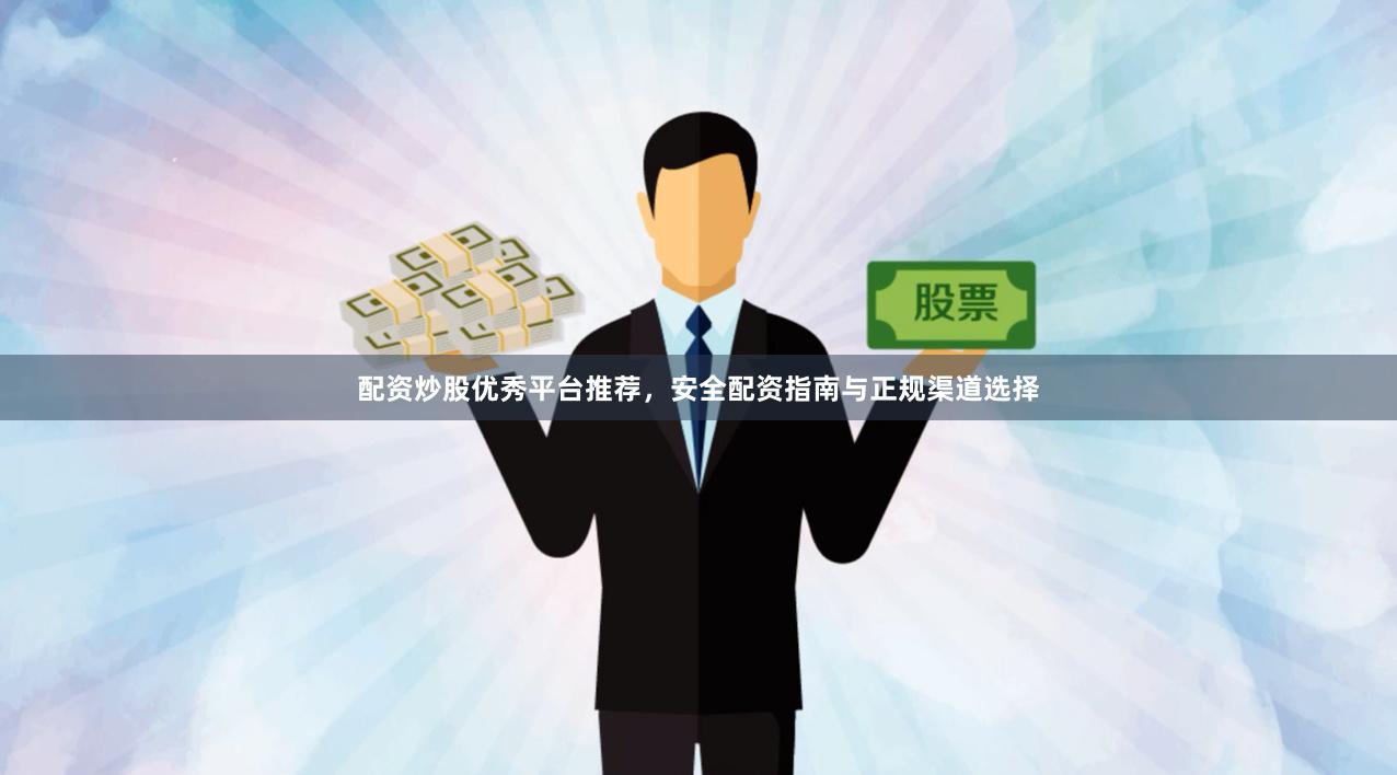 配资炒股优秀平台推荐，安全配资指南与正规渠道选择