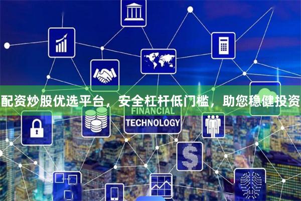 配资炒股优选平台，安全杠杆低门槛，助您稳健投资