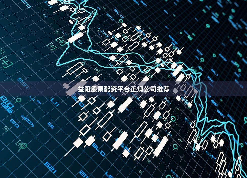 益阳股票配资平台正规公司推荐