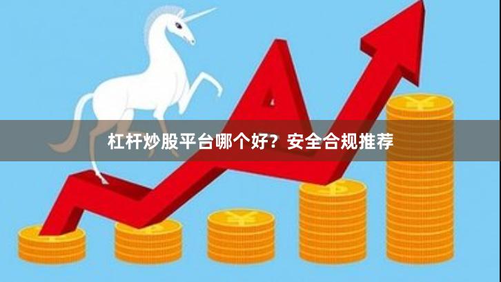 杠杆炒股平台哪个好？安全合规推荐