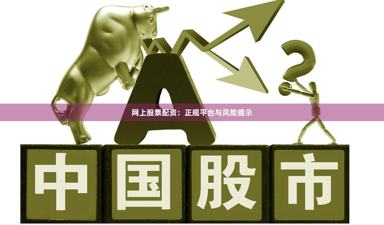 网上股票配资：正规平台与风险提示