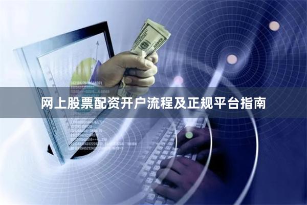 网上股票配资开户流程及正规平台指南